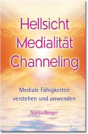 Hellsicht, Medialität, Channeling - Mediale Fähigkeiten verstehen und anwenden von Nadja Berger